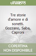 Tre storie d'amore e di sonetti. Gozzano, Saba, Caproni libro