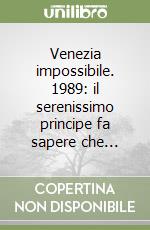 Venezia impossibile. 1989: il serenissimo principe fa sapere che... libro