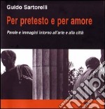 Per pretesto e per amore. Parole e immagini intorno all'arte e alla città libro