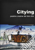 Citying. Pratiche creative del fare città