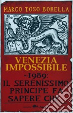 Venezia impossibile. 1989: il serenissimo principe fa sapere che... libro