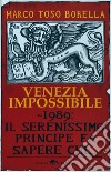 Venezia impossibile. 1989: il serenissimo principe fa sapere che... libro di Toso Borella Marco