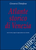 Atlante storico di Venezia. Ediz. illustrata