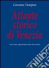 Atlante storico di Venezia. Ediz. illustrata libro