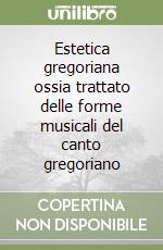 Estetica gregoriana ossia trattato delle forme musicali del canto gregoriano libro