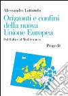 Orizzonti e confini della nuova Unione Europea. Dal Baltico al Mediterraneo libro