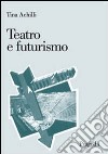 Teatro e futurismo libro di Achilli Tina