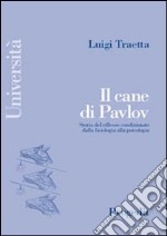 Il cane di Pavlov. Storia del riflesso condizionato dalla fisiologia alla psicologia