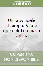 Un provinciale d'Europa. Vita e opere di Tommaso Dell'Era libro