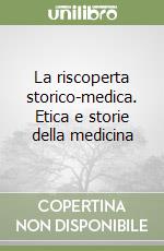 La riscoperta storico-medica. Etica e storie della medicina libro