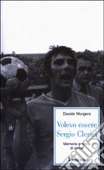 Volevo essere Sergio Clerici. Memorie e storie di calcio