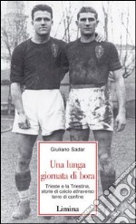 Una lunga giornata di bora. Trieste e la Triestina, storie di calcio attraverso terre di confine