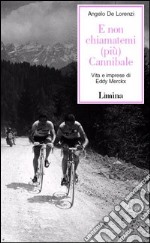 E non chiamatemi (più) Cannibale. Vita e imprese di Eddy Merckx libro