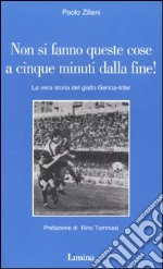 Non si fanno queste cose a cinque minuti dalla fine! La vera storia del giallo Genoa-Inter libro