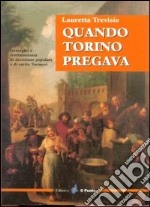 Quando Torino pregava. Immagini e testimonianze di devozione popolare e di carità torinesi libro