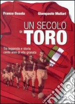 Un secolo di Toro. Tra leggenda e storia cento anni di vita granata libro