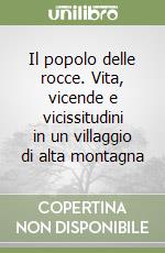 Il popolo delle rocce. Vita, vicende e vicissitudini in un villaggio di alta montagna