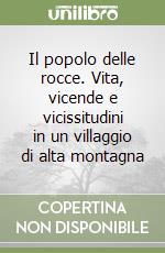 Il popolo delle rocce. Vita, vicende e vicissitudini in un villaggio di alta montagna libro