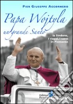 Papa Wojtyla un grande santo. La Sindone, i viaggi, i santi in Piemonte libro