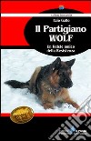 Il partigiano Wolf. Un fedele amico della Resistenza libro