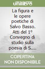 La figura e le opere poetiche di Salvo Basso. Atti del 1° Convegno di studio sulla poesia di S. Basso