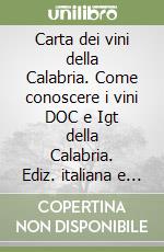 Carta dei vini della Calabria. Come conoscere i vini DOC e Igt della Calabria. Ediz. italiana e inglese libro