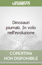 Dinosauri piumati. In volo nell'evoluzione