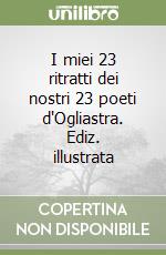 I miei 23 ritratti dei nostri 23 poeti d'Ogliastra. Ediz. illustrata
