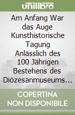 Am Anfang War das Auge Kunsthistorische Tagung Anlässlich des 100 Jährigen Bestehens des Diözesanmuseums Hofburg Brixen