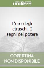 L'oro degli etruschi. I segni del potere libro