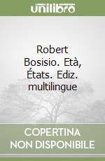 Robert Bosisio. Età, États. Ediz. multilingue libro