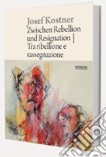 Josef Kostner. Tra ribellione e rassegnazione-Zwischen Rebellion und Resignation. Ediz. illustrata