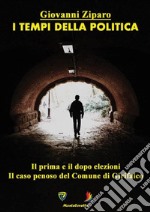 I tempi della politica. Il prima e il dopo elezioni. iLcaso penoso del comune di Girifalco. Nuova ediz. libro