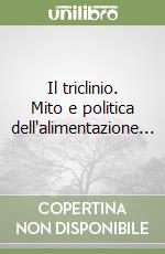 Il triclinio. Mito e politica dell'alimentazione... libro