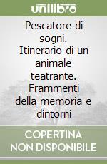 Pescatore di sogni. Itinerario di un animale teatrante. Frammenti della memoria e dintorni