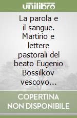 La parola e il sangue. Martirio e lettere pastorali del beato Eugenio Bossilkov vescovo passionista libro