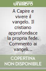 A Capire e vivere il vangelo. Il cristiano approfondisce la propria fede. Commento ai vangeli festivi. Anno di Matteo libro