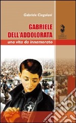 Gabriele dell'Addolorata. Una vita da innamorato libro