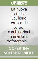 La nuova dietetica. Equilibrio termico del corpo, combinazioni alimentari, trofoterapia, trofologia, prandiologia, trofogastronomia libro