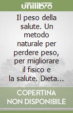 Il peso della salute. Un metodo naturale per perdere peso, per migliorare il fisico e la salute. Dieta di transizione e di mantenimento. Esercizi fisici... libro