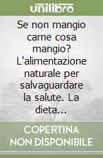 Se non mangio carne cosa mangio? L'alimentazione naturale per salvaguardare la salute. La dieta trofologica e 183 facili ricette per mantenersi in forma libro