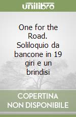 One for the Road. Soliloquio da bancone in 19 giri e un brindisi