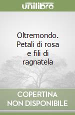 Oltremondo. Petali di rosa e fili di ragnatela