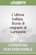 L'ultima ballata. Storia di migranti di Lunigiana libro