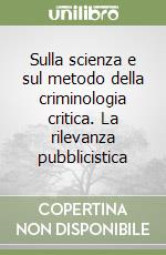 Sulla scienza e sul metodo della criminologia critica. La rilevanza pubblicistica libro