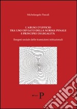 L'abuso d'ufficio tra uso deviato della norma penale e principio di legalità. Esegesi delle transizioni istituzionali libro