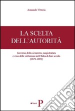 La scelta dell'autorità. Governo della sicurezza, magistratura e crisi delle istituzioni nell'Italia di fine secolo (1879-1899) libro