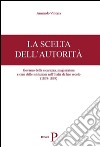 La scelta dell'autorità. Governo della sicurezza, magistratura e crisi delle istituzioni nell'Italia di fine secolo (1879-1899) libro di Vittoria Armando