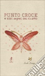 Punto croce e altri segreti del ricamo. Ediz. illustrata libro