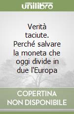 Verità taciute. Perché salvare la moneta che oggi divide in due l'Europa libro